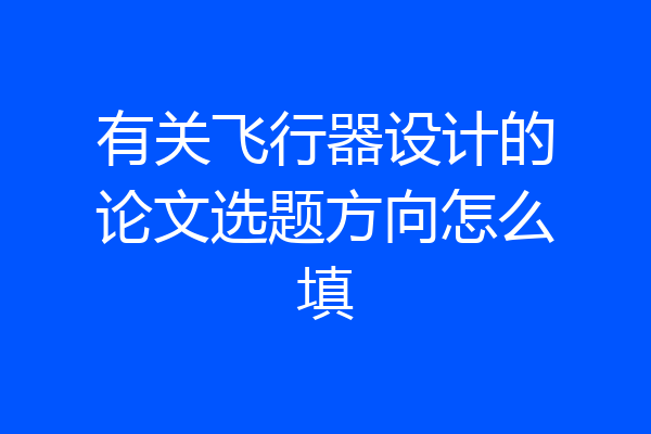 有关飞行器设计的论文选题方向怎么填