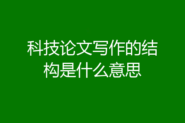 科技论文写作的结构是什么意思