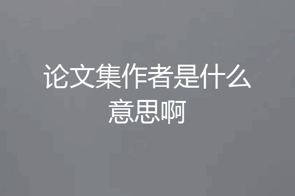 论文集作者是什么意思啊