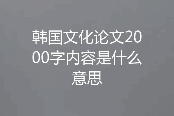韩国文化论文2000字内容是什么意思