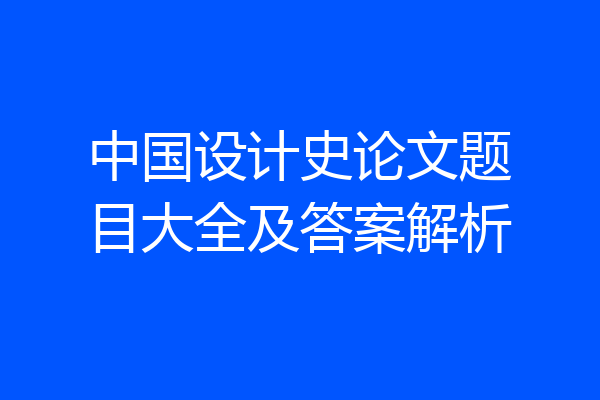 中国设计史论文题目大全及答案解析