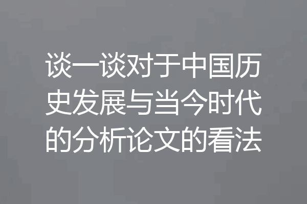 谈一谈对于中国历史发展与当今时代的分析论文的看法