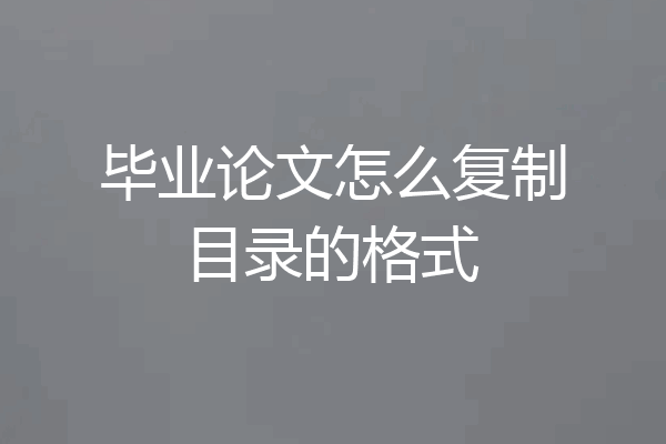 毕业论文怎么复制目录的格式