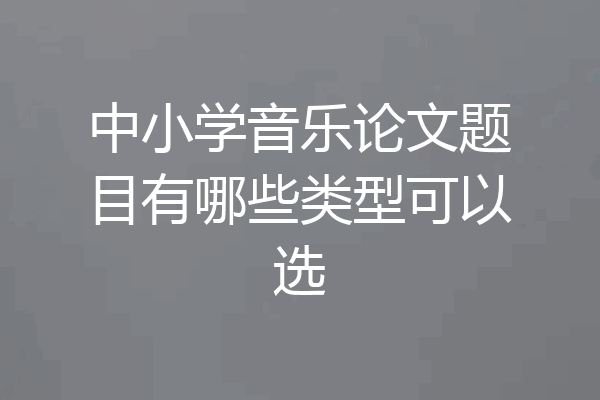 中小学音乐论文题目有哪些类型可以选