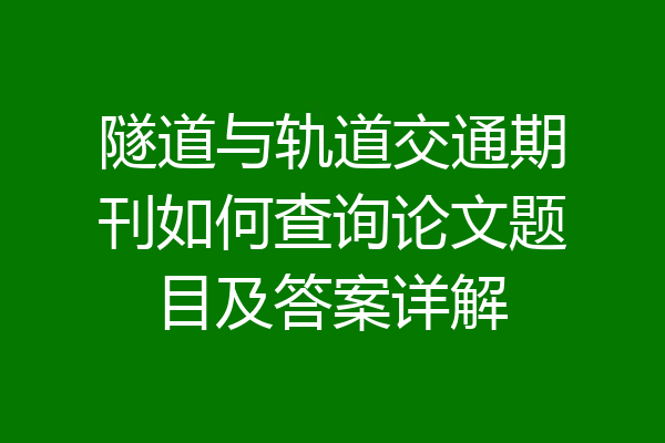 隧道与轨道交通期刊如何查询论文题目及答案详解