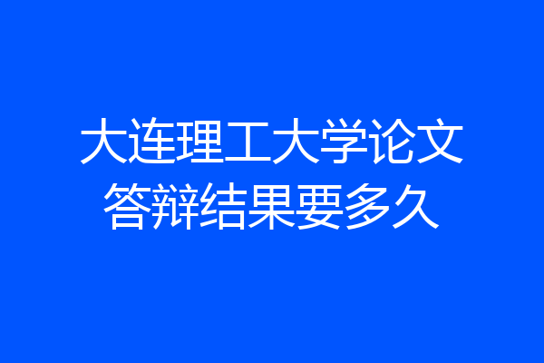 大连理工大学论文答辩结果要多久