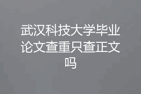 武汉科技大学毕业论文查重只查正文吗