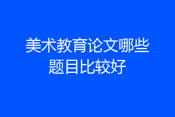 美术教育论文哪些题目比较好