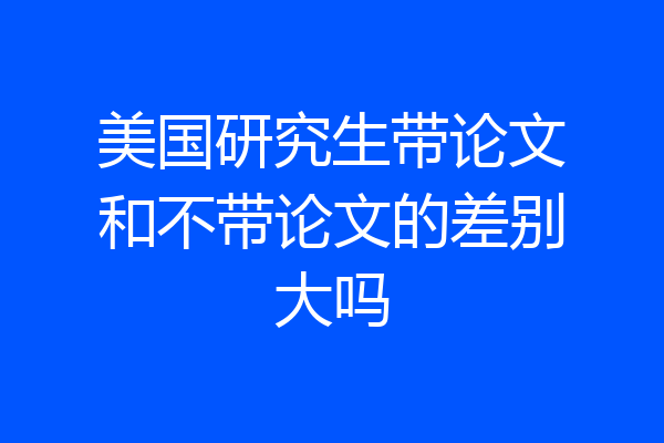 美国研究生带论文和不带论文的差别大吗