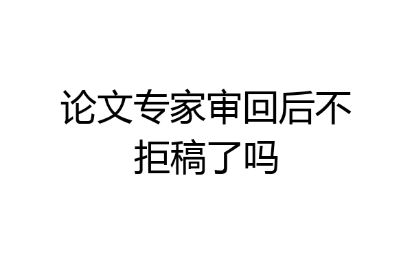 论文专家审回后不拒稿了吗