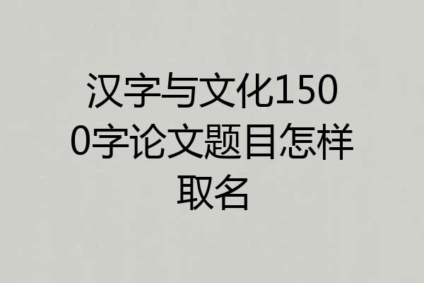 汉字与文化1500字论文题目怎样取名