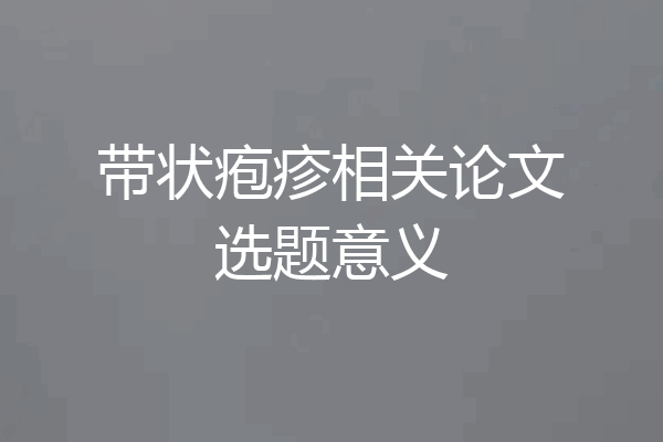 带状疱疹相关论文选题意义