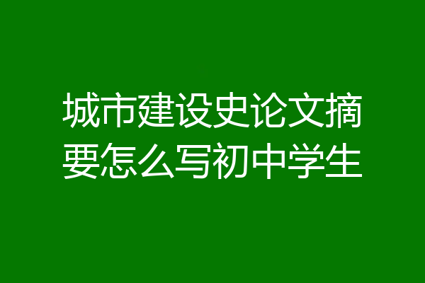 城市建设史论文摘要怎么写初中学生