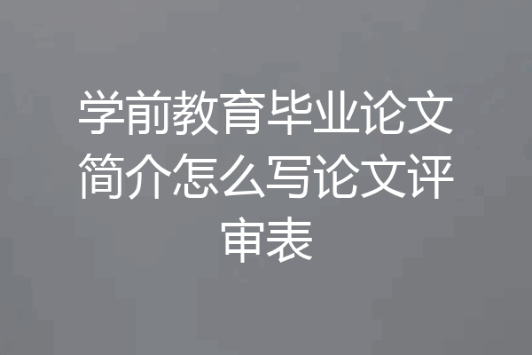 学前教育毕业论文简介怎么写论文评审表