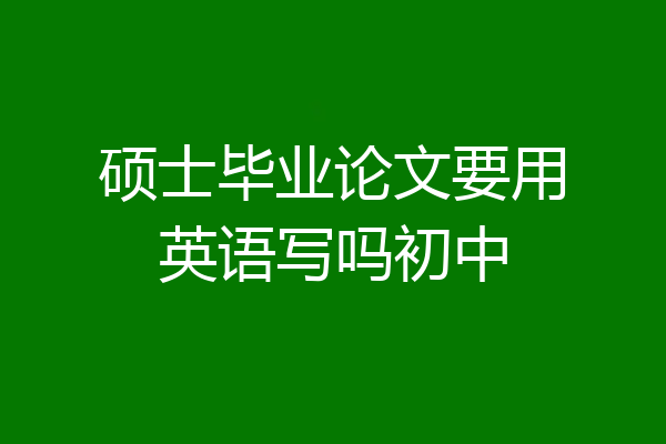 硕士毕业论文要用英语写吗初中