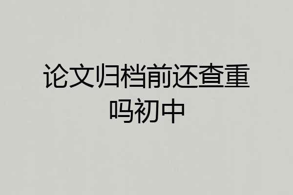 论文归档前还查重吗初中