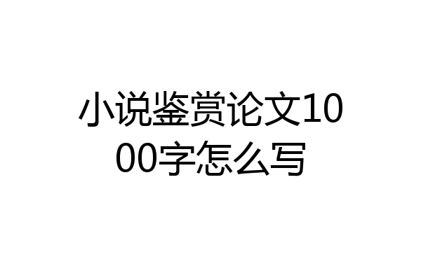 小说鉴赏论文1000字怎么写