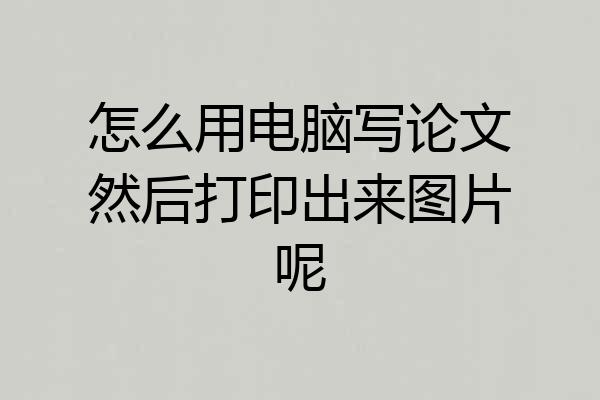 怎么用电脑写论文然后打印出来图片呢