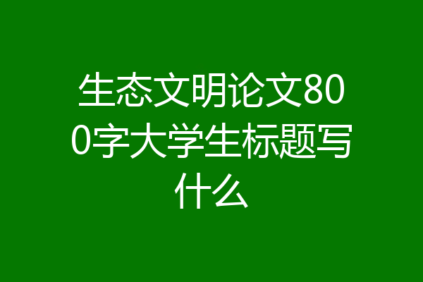 生态文明论文800字大学生标题写什么