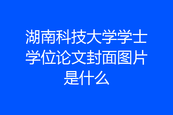 湖南科技大学学士学位论文封面图片是什么