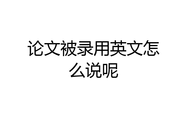 论文被录用英文怎么说呢