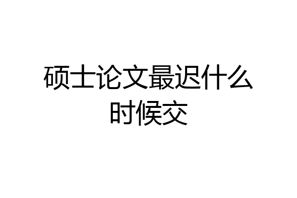 硕士论文最迟什么时候交