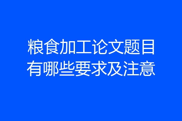 粮食加工论文题目有哪些要求及注意