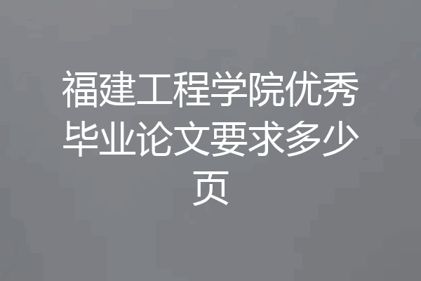 福建工程学院优秀毕业论文要求多少页
