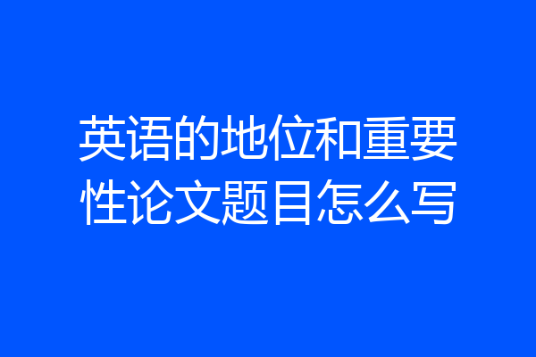 英语的地位和重要性论文题目怎么写