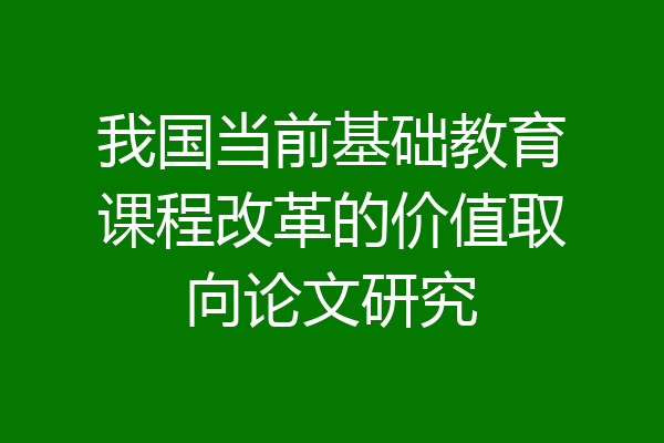 我国当前基础教育课程改革的价值取向论文研究