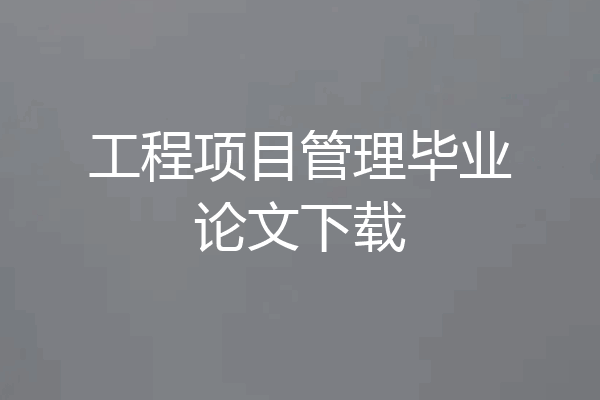 工程项目管理毕业论文下载