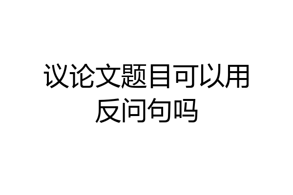 议论文题目可以用反问句吗