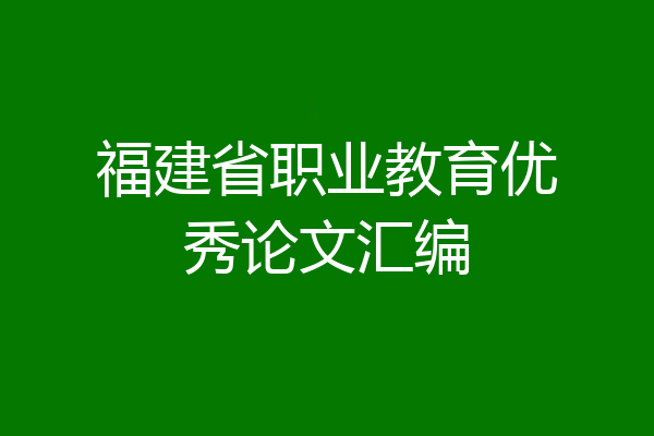 福建省职业教育优秀论文汇编