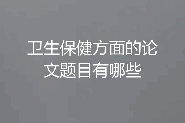 卫生保健方面的论文题目有哪些
