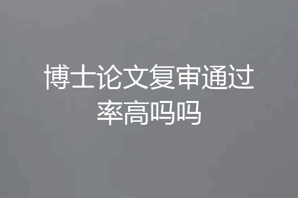 博士论文复审通过率高吗吗