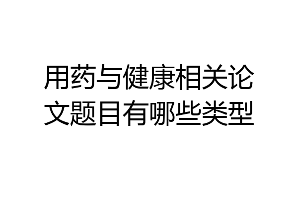 用药与健康相关论文题目有哪些类型