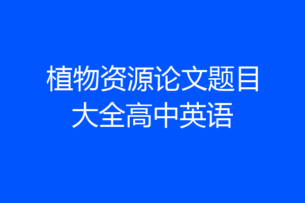植物资源论文题目大全高中英语