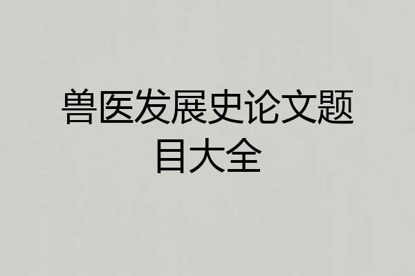 兽医发展史论文题目大全