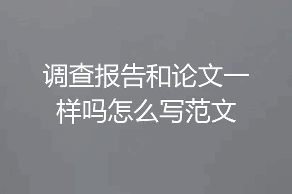 调查报告和论文一样吗怎么写范文