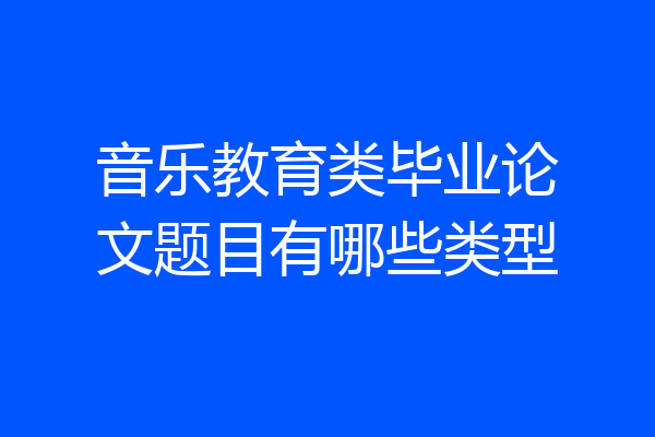 音乐教育类毕业论文题目有哪些类型