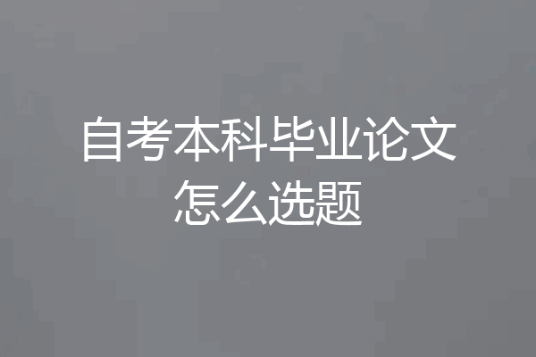 自考本科毕业论文怎么选题