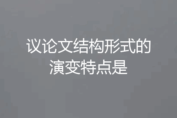 议论文结构形式的演变特点是