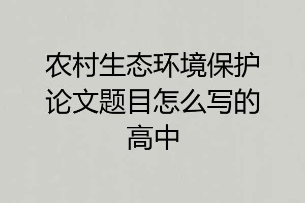 农村生态环境保护论文题目怎么写的高中