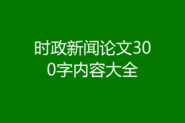 时政新闻论文300字内容大全