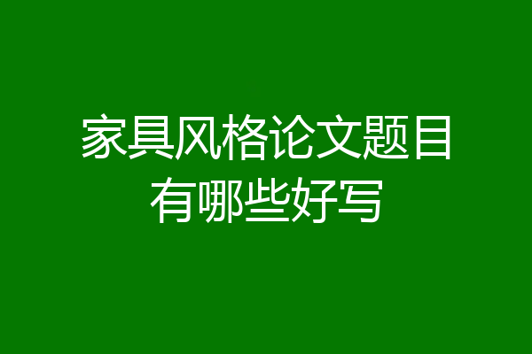 家具风格论文题目有哪些好写
