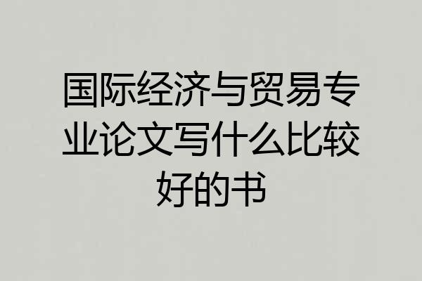 国际经济与贸易专业论文写什么比较好的书