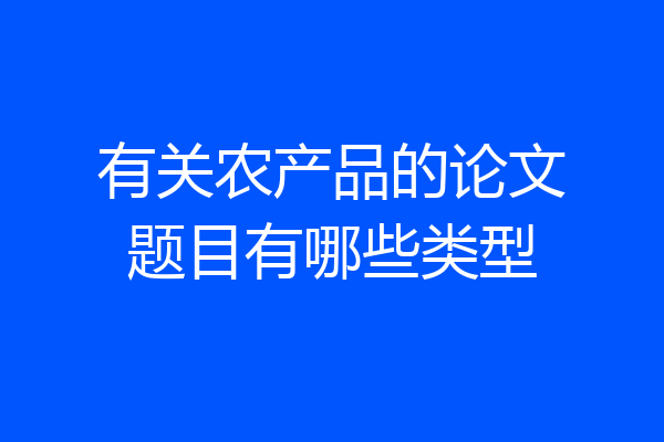 有关农产品的论文题目有哪些类型