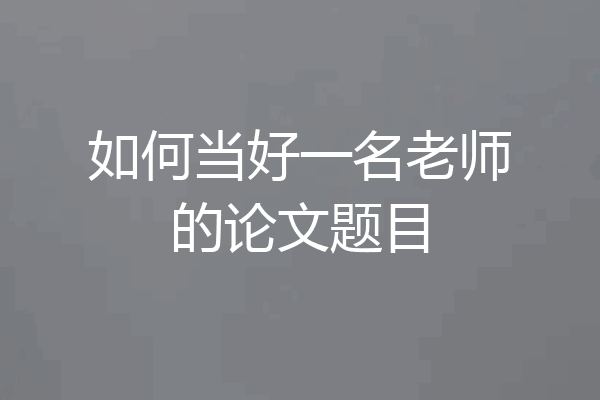 如何当好一名老师的论文题目