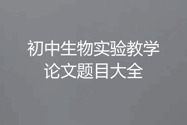 初中生物实验教学论文题目大全