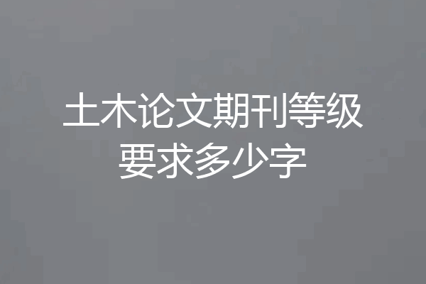 土木论文期刊等级要求多少字